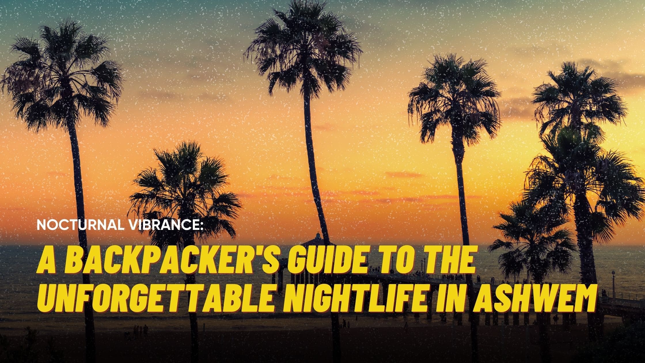 Nocturnal Vibrance: A Backpacker’s Guide to the Unforgettable Nightlife in Ashwem 