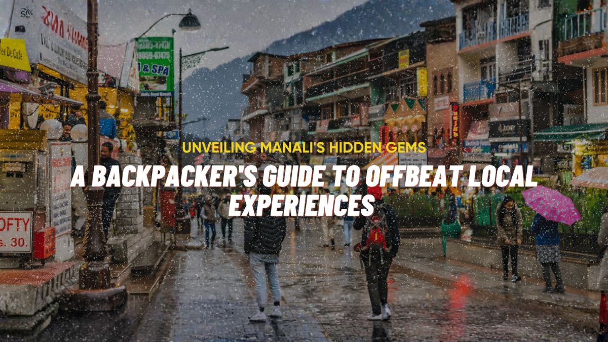 Unveiling Manali’s Hidden Gems: A Backpacker’s Guide to Offbeat Local Experiences 