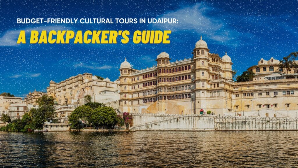 Budget-Friendly Cultural Tours in Udaipur: A Backpacker’s Guide